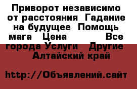 Приворот независимо от расстояния. Гадание на будущее. Помощь мага › Цена ­ 2 000 - Все города Услуги » Другие   . Алтайский край